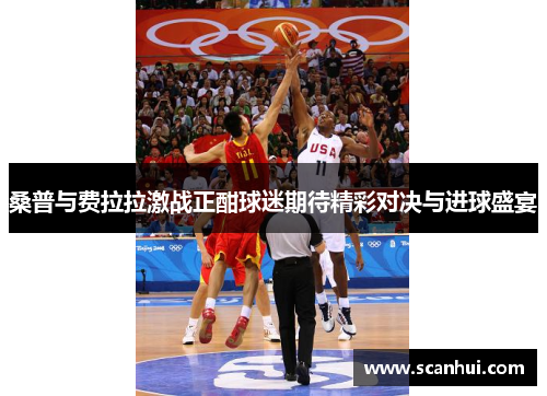 桑普与费拉拉激战正酣球迷期待精彩对决与进球盛宴